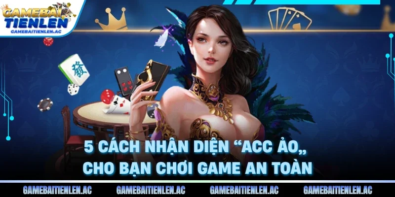 5 cách nhận diện “acc ảo” cho bạn chơi game an toàn