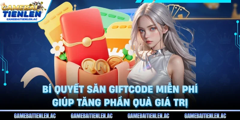 Bí quyết săn Giftcode miễn phí giúp tăng phần quà giá trị