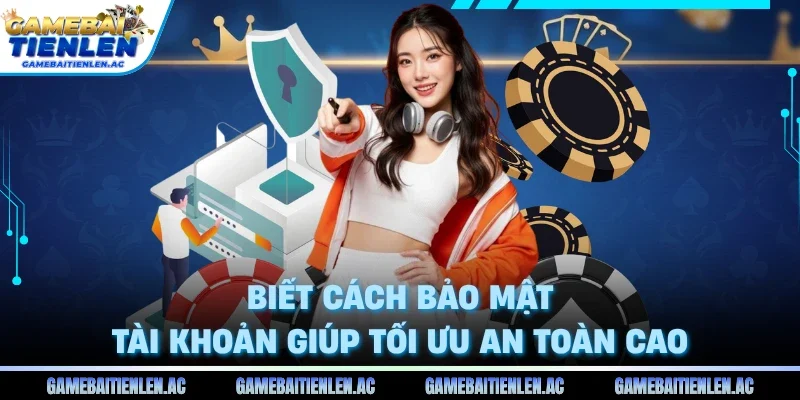 Biết cách bảo mật tài khoản giúp tối ưu an toàn cao
