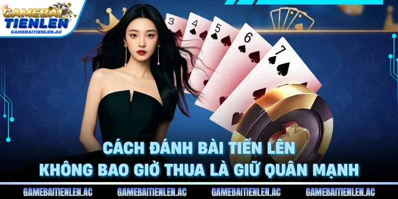 Cách đánh bài tiến lên không bao giờ thua là giữ quân mạnh