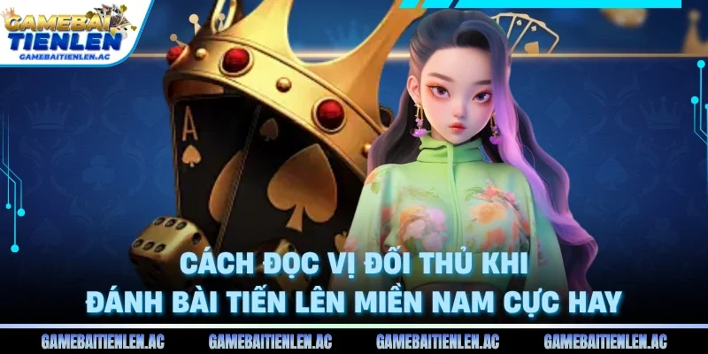 Cách đọc vị đối thủ khi đánh bài Tiến Lên Miền Nam