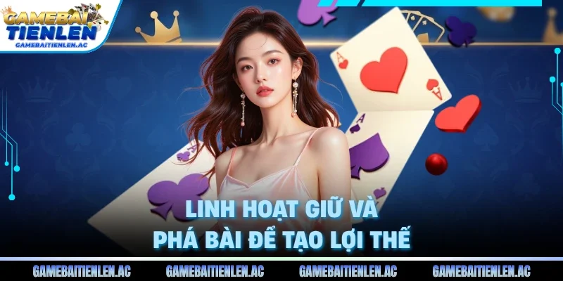 Linh hoạt giữ và phá bài để tạo lợi thế
