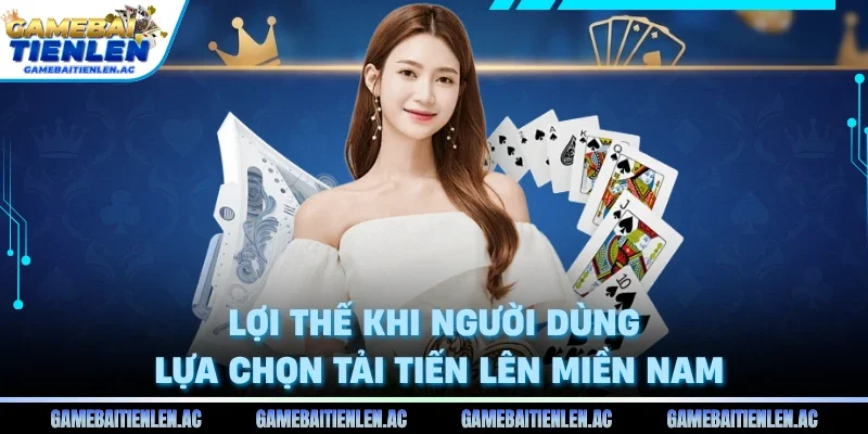 Lợi thế khi người dùng lựa chọn tải Tiến Lên Miền Nam 
