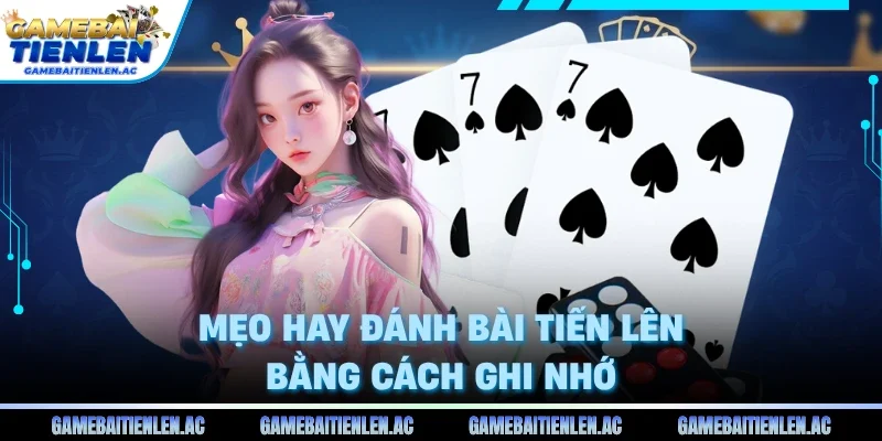 Mẹo hay đánh bài tiến lên bằng cách ghi nhớ