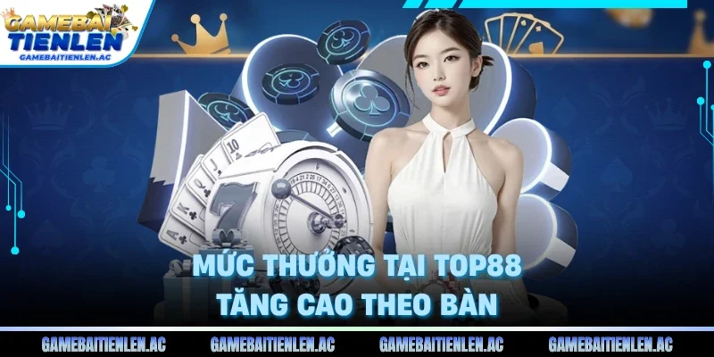 Mức thưởng tại Top88 tăng cao theo bàn