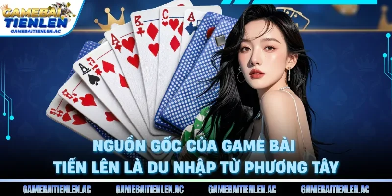 Nguồn gốc của game bài Tiến lên là du nhập từ phương Tây