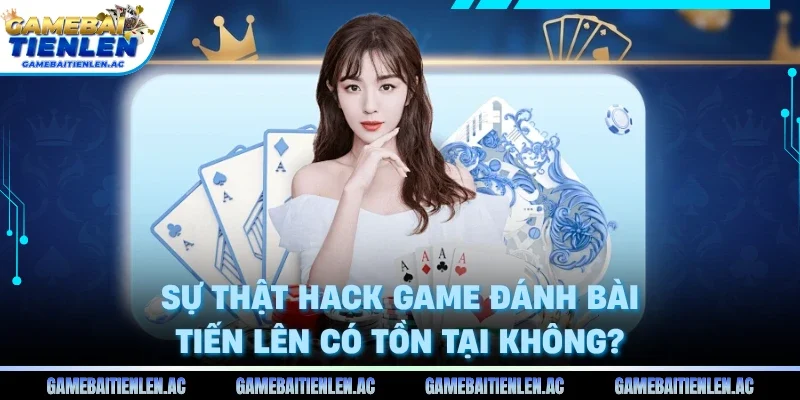 Hack game đánh bài tiến lên có tồn tại không
